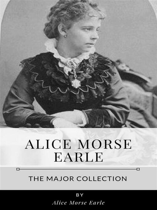Title details for Alice Morse Earle – the Major Collection by Alice Morse Earle - Wait list